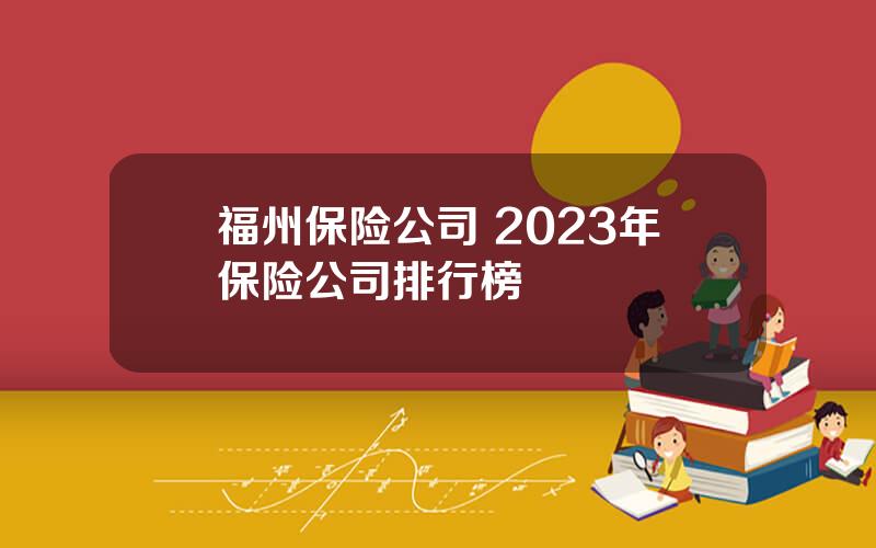 福州保险公司 2023年保险公司排行榜